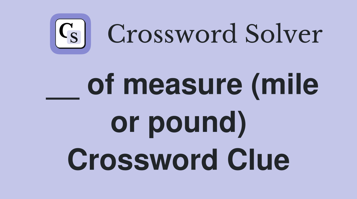 __ of measure (mile or pound) Crossword Clue