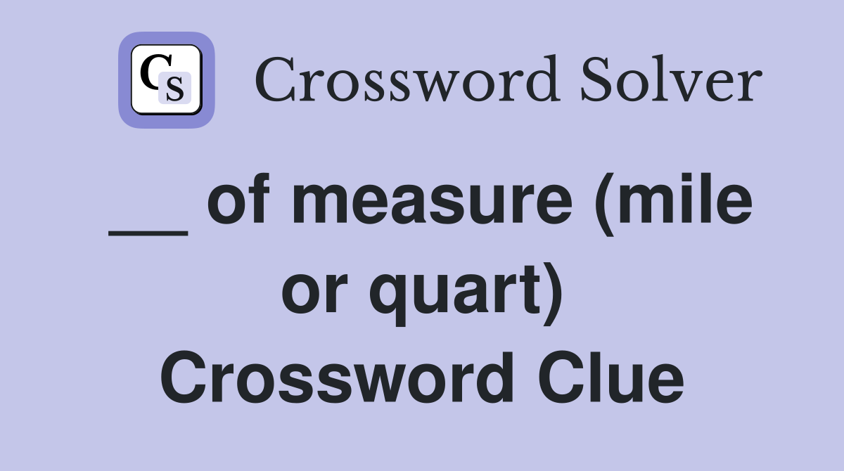 __ of measure (mile or quart) Crossword Clue