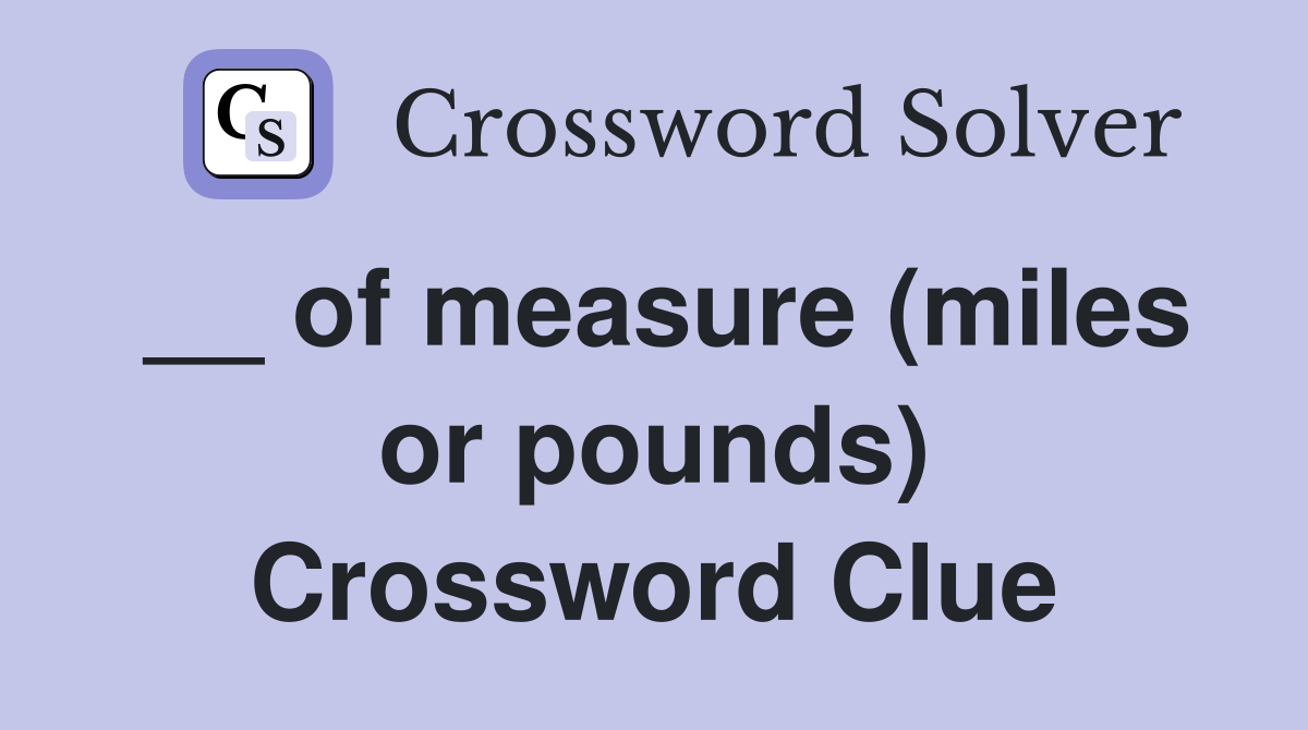 __ of measure (miles or pounds) Crossword Clue
