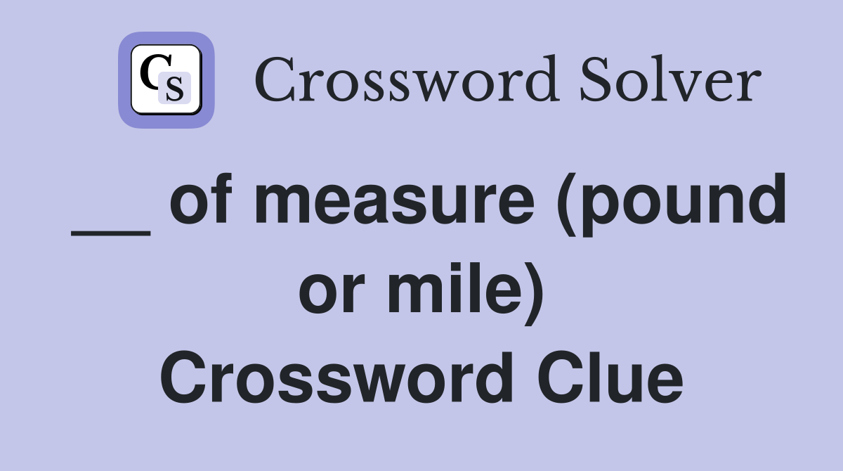 __ of measure (pound or mile) Crossword Clue