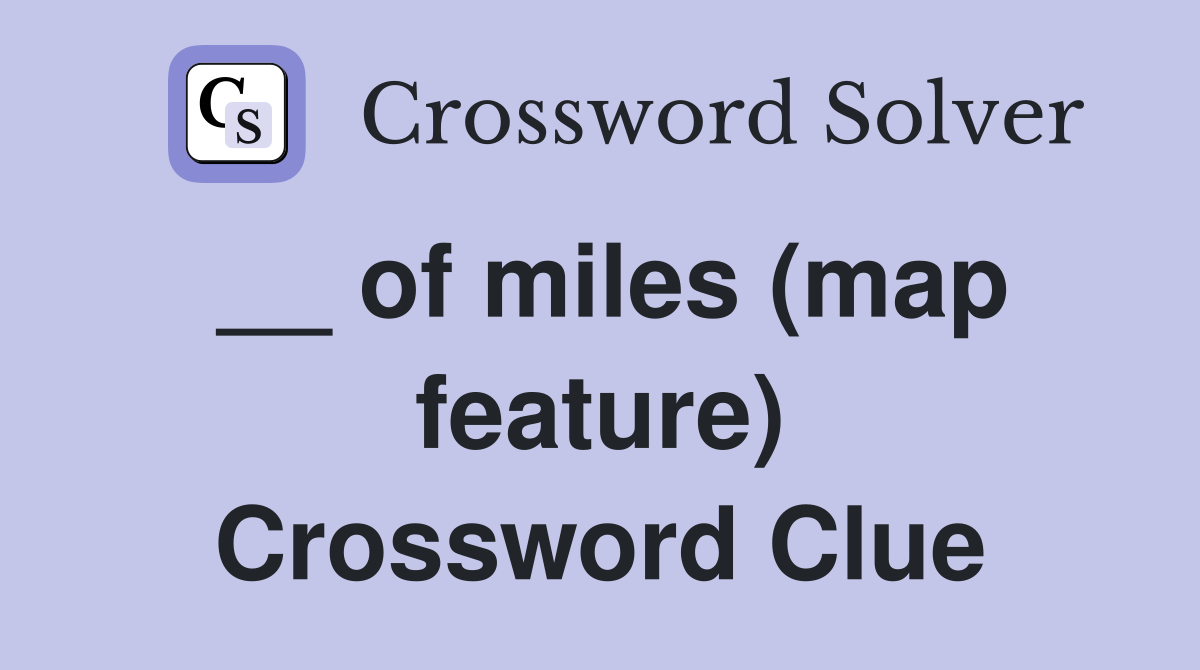__ of miles (map feature) Crossword Clue