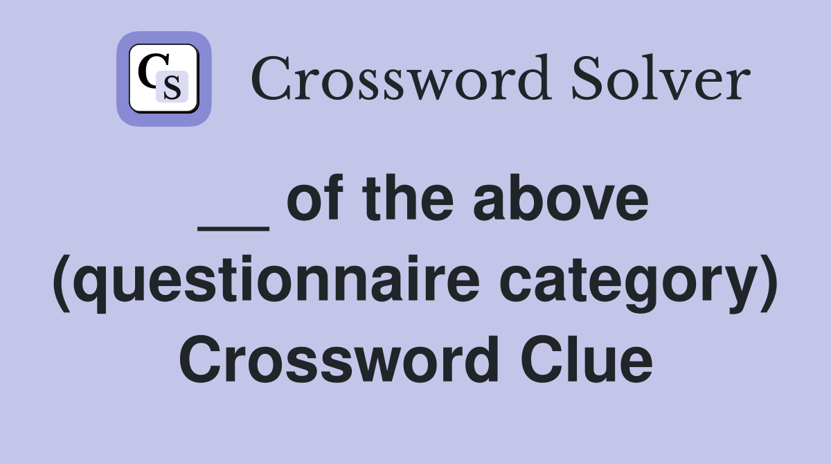 __ of the above (questionnaire category) Crossword Clue