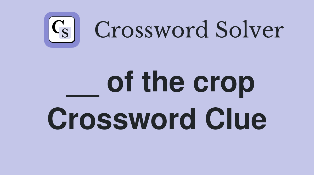__ of the crop Crossword Clue