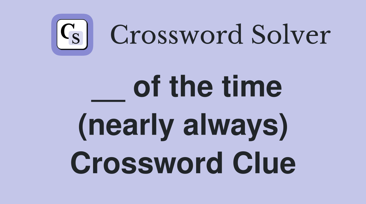 __ of the time (nearly always) Crossword Clue