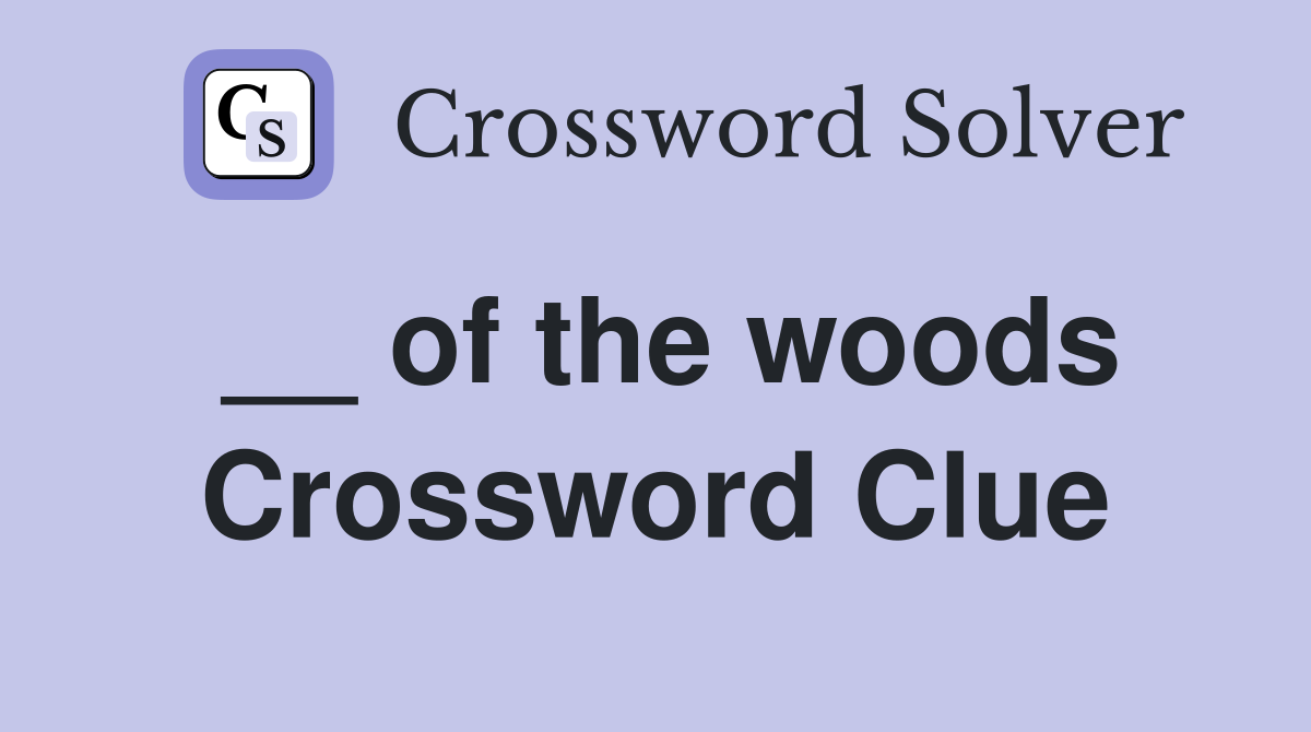__ of the woods Crossword Clue
