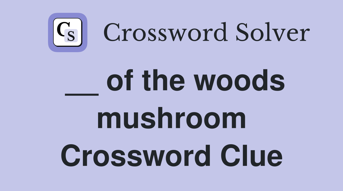 __ of the woods mushroom Crossword Clue