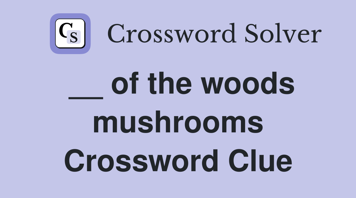__ of the woods mushrooms Crossword Clue