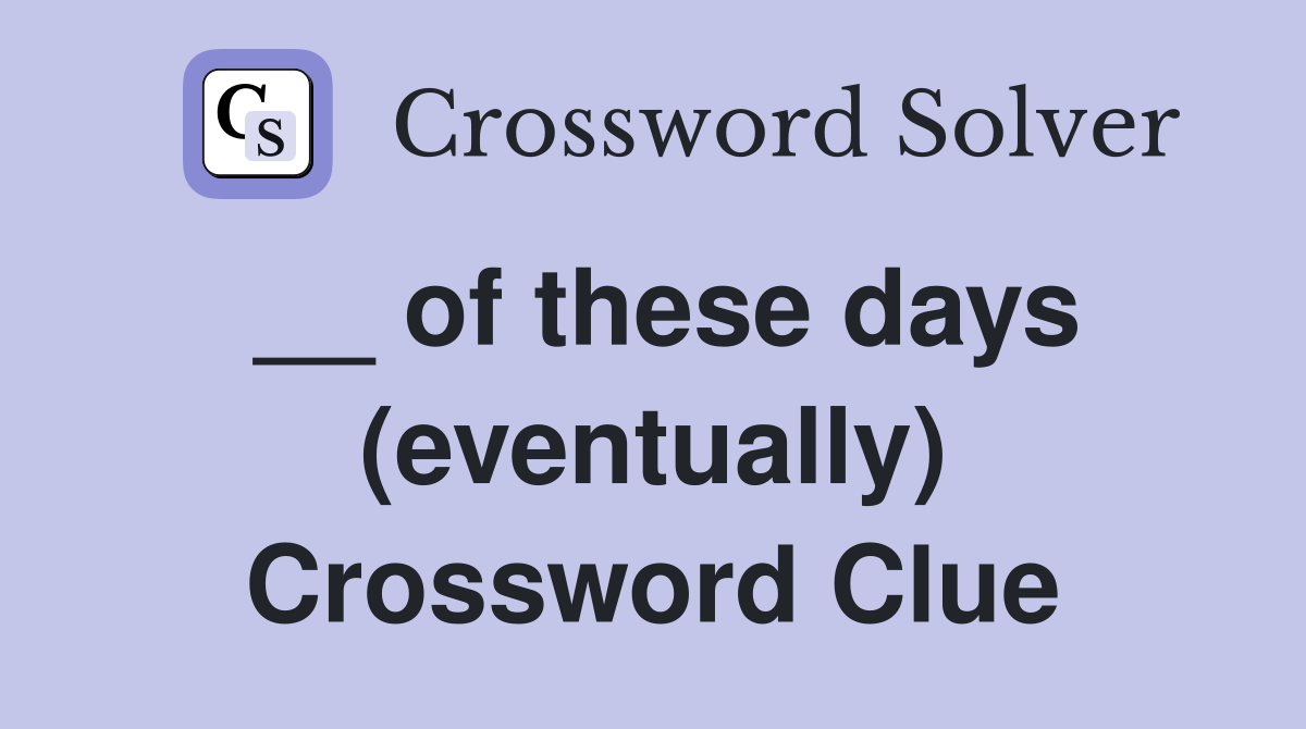 __ of these days (eventually) Crossword Clue