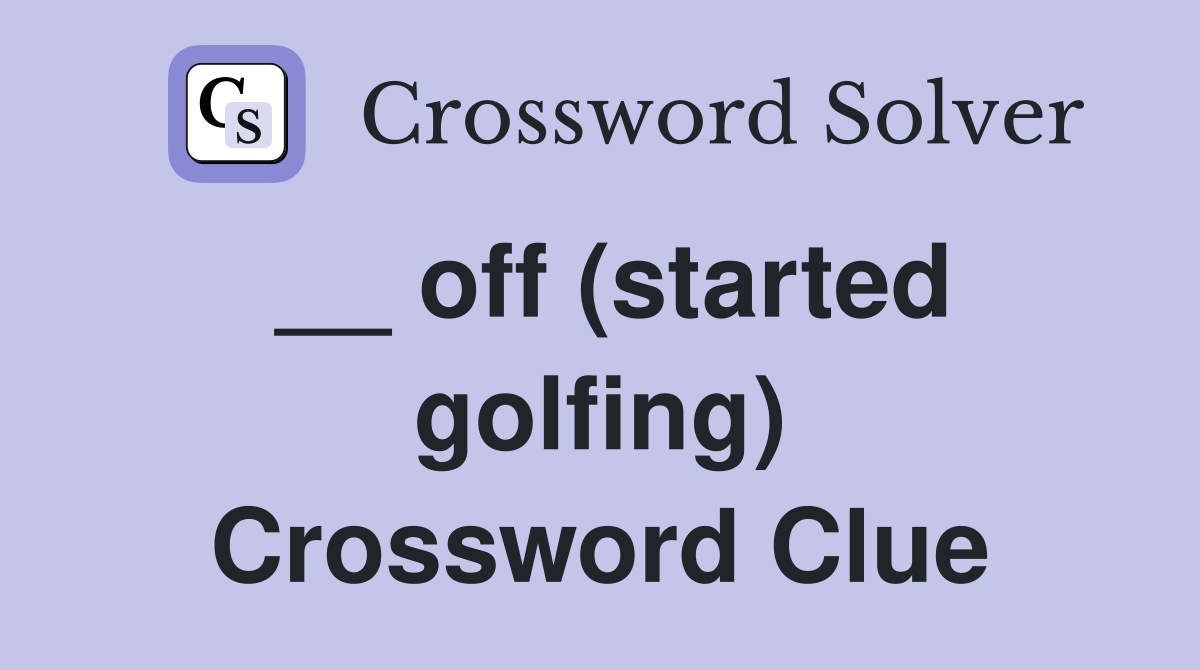 __ off (started golfing) Crossword Clue