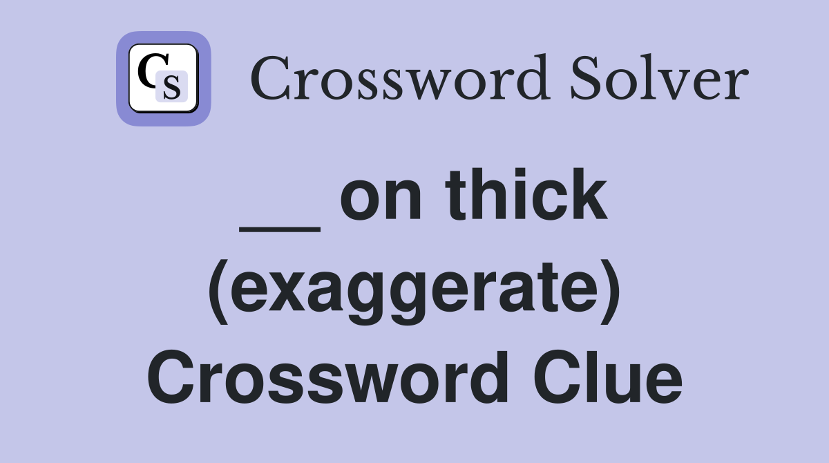 __ on thick (exaggerate) Crossword Clue