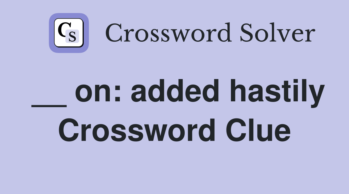 __ on: added hastily Crossword Clue