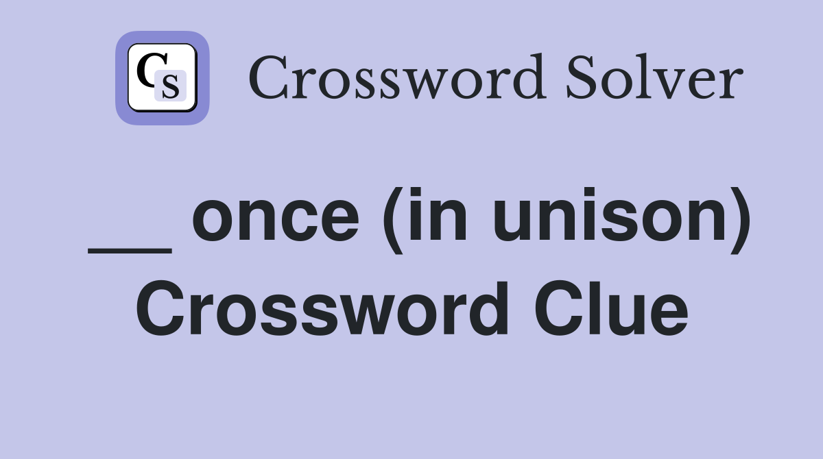 __ once (in unison) Crossword Clue