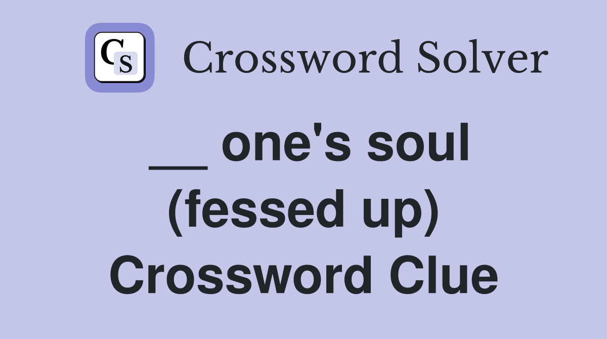 __ one's soul (fessed up) Crossword Clue