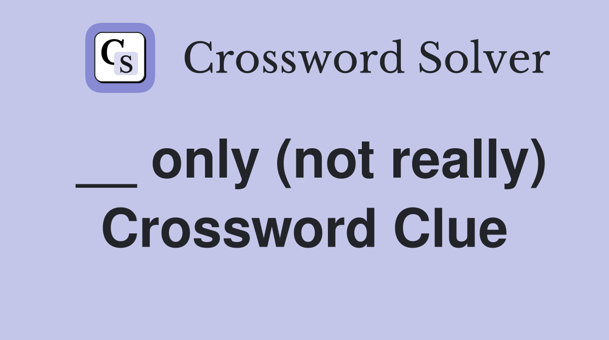 __ only (not really) Crossword Clue