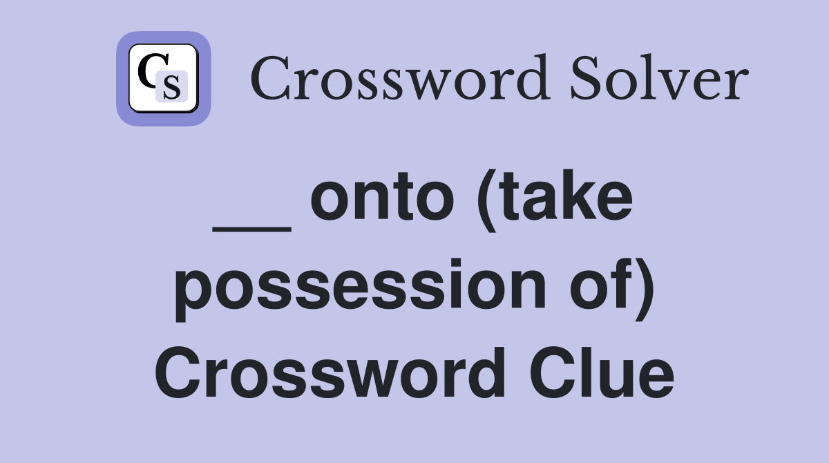 __ onto (take possession of) Crossword Clue