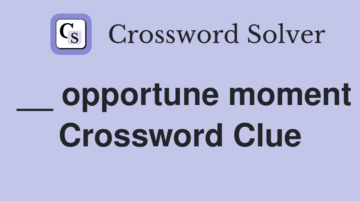__ opportune moment Crossword Clue