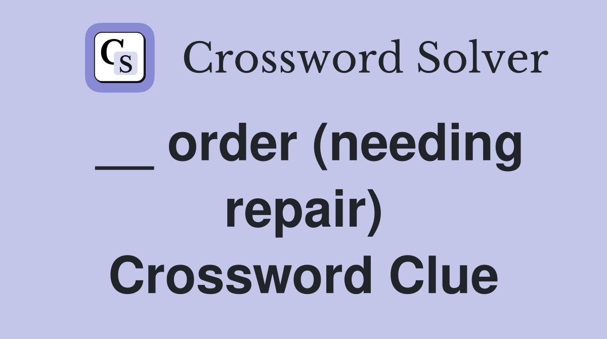 __ order (needing repair) Crossword Clue