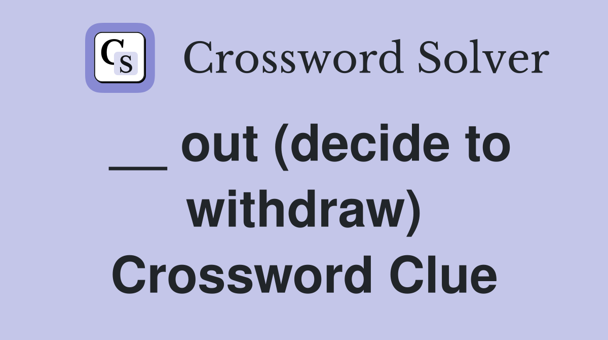 __ out (decide to withdraw) Crossword Clue