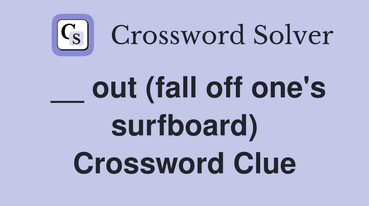__ out (fall off one's surfboard) Crossword Clue