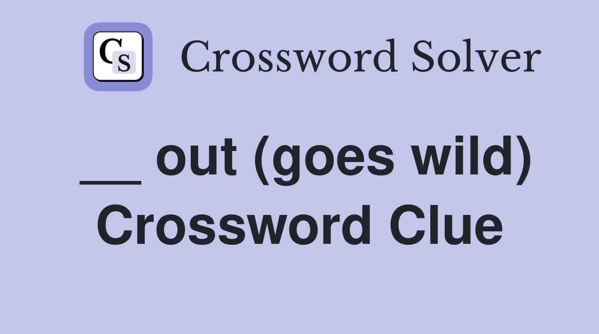 __ out (goes wild) Crossword Clue