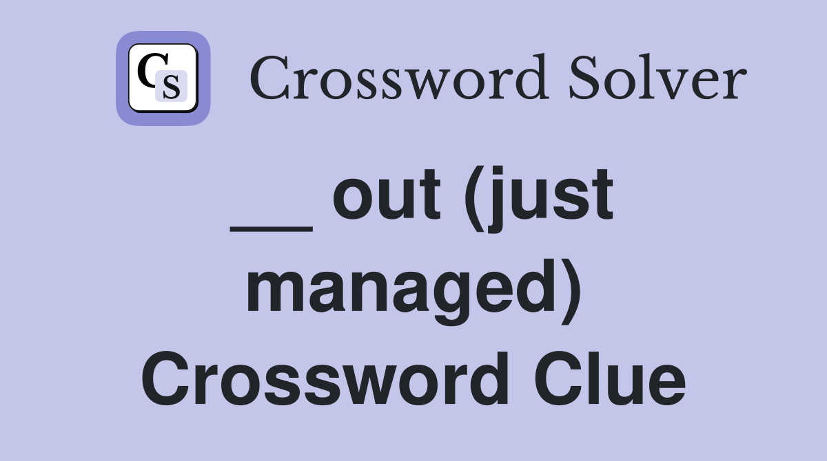__ out (just managed) Crossword Clue