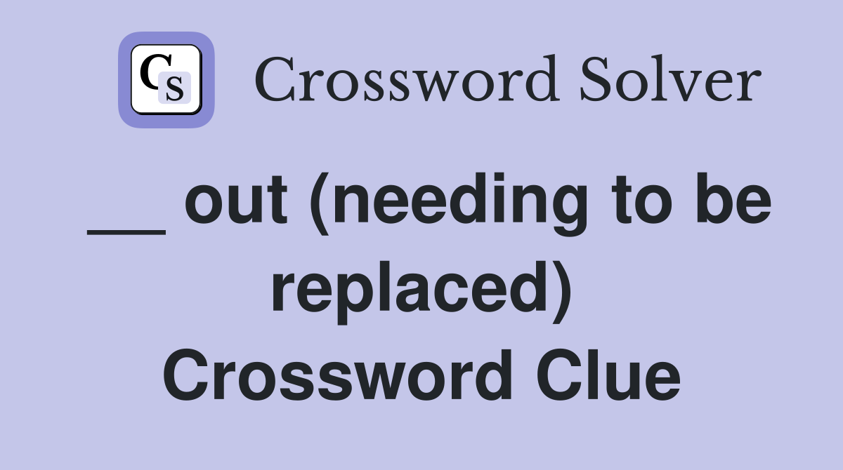__ out (needing to be replaced) Crossword Clue