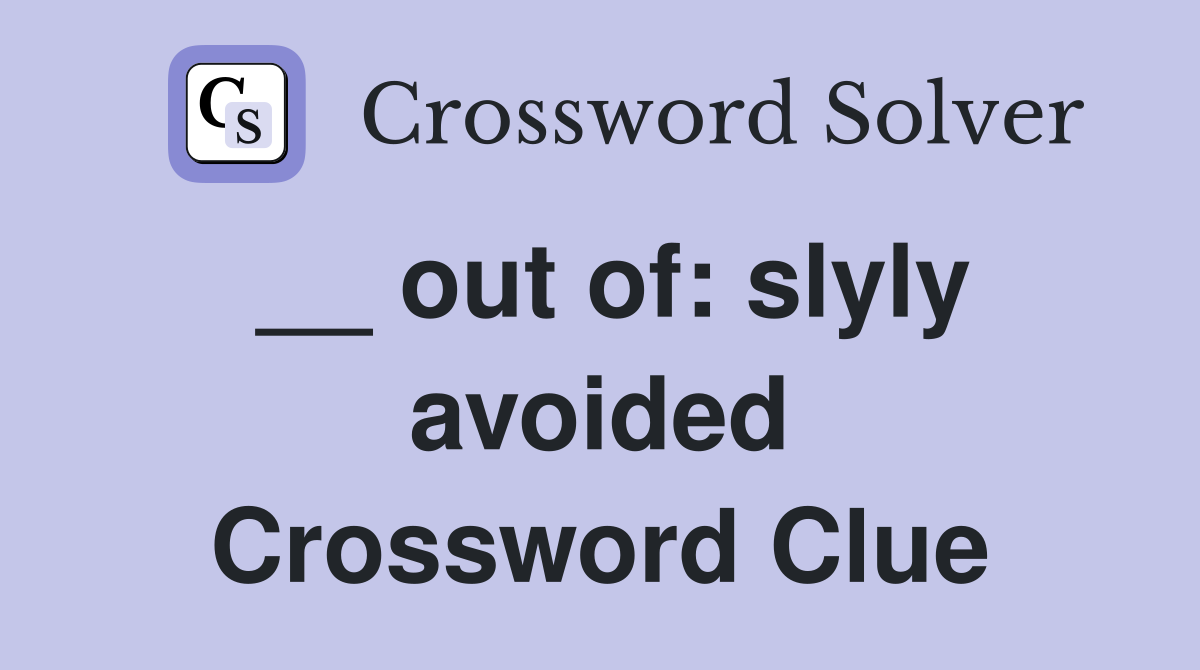 __ out of: slyly avoided Crossword Clue