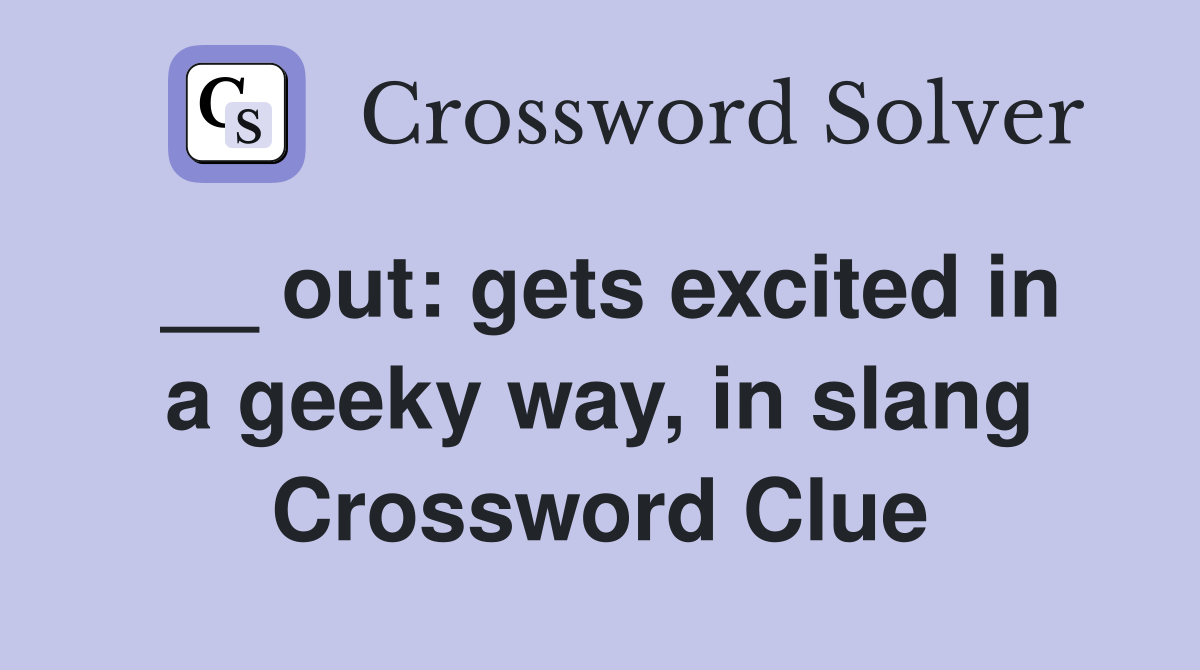 __ out: gets excited in a geeky way, in slang Crossword Clue