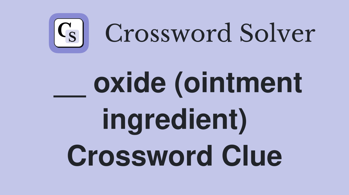 __ oxide (ointment ingredient) Crossword Clue