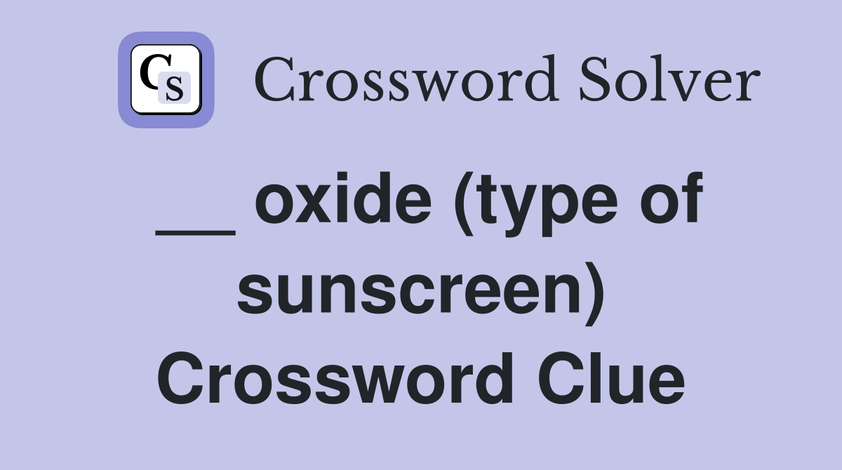 __ oxide (type of sunscreen) Crossword Clue