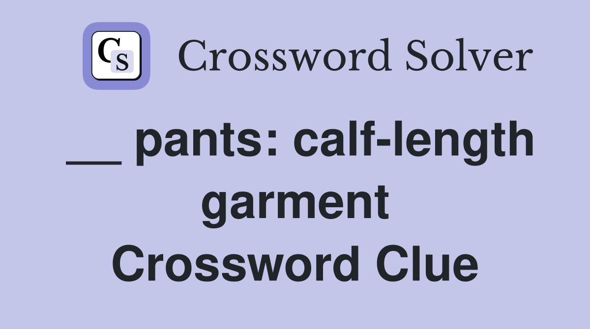 __ pants: calf-length garment Crossword Clue