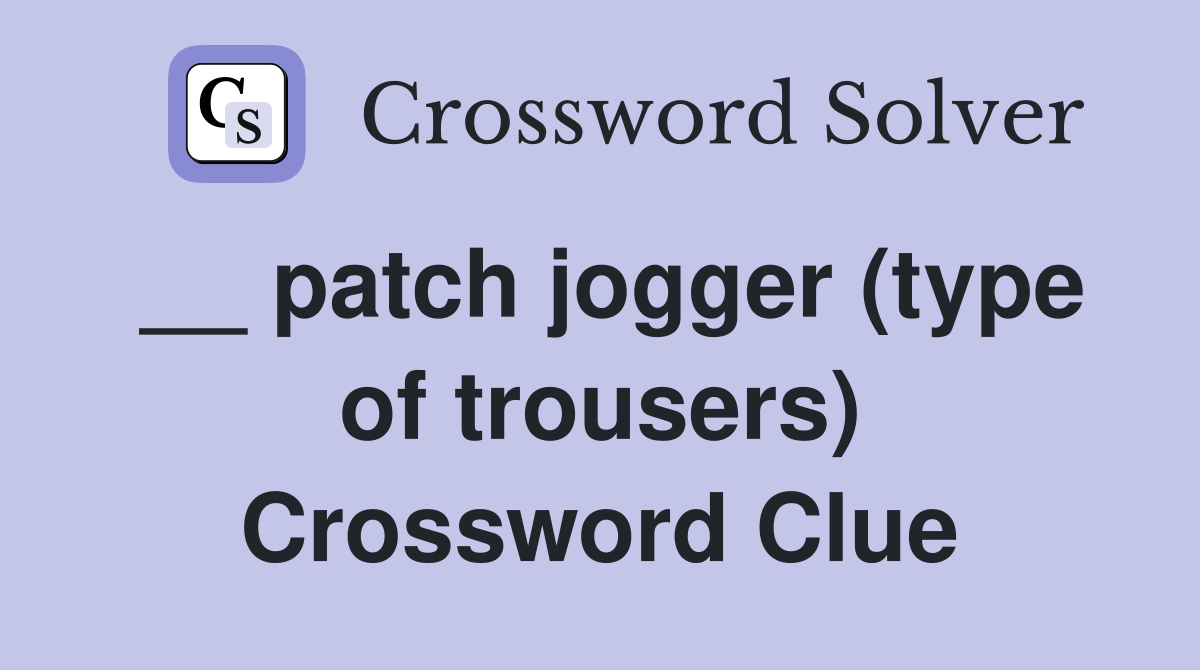__ patch jogger (type of trousers) Crossword Clue