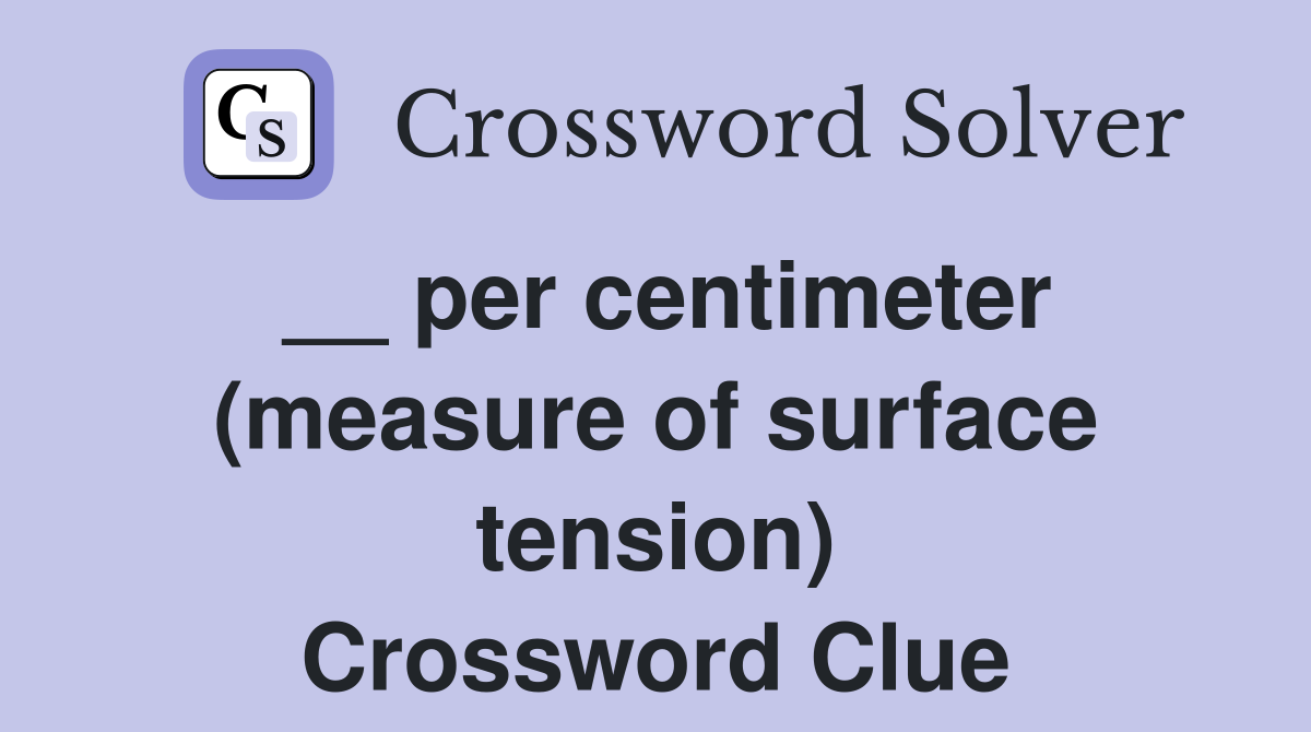 __ per centimeter (measure of surface tension) Crossword Clue