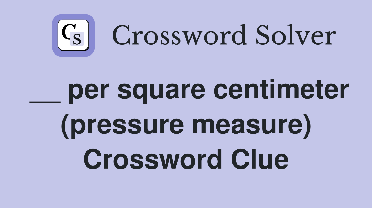 __ per square centimeter (pressure measure) Crossword Clue