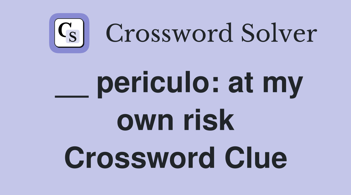 __ periculo: at my own risk Crossword Clue
