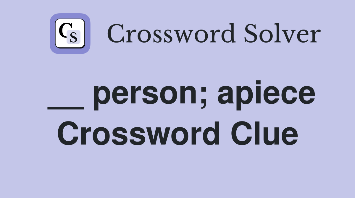 __ person; apiece Crossword Clue