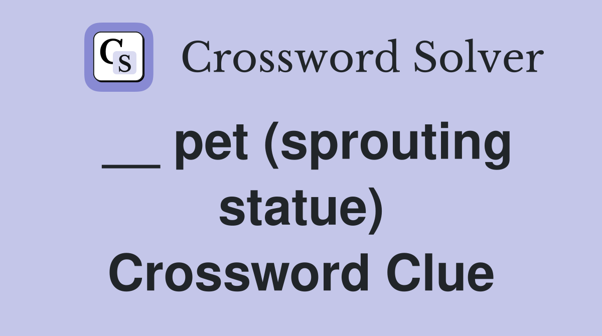 __ pet (sprouting statue) Crossword Clue