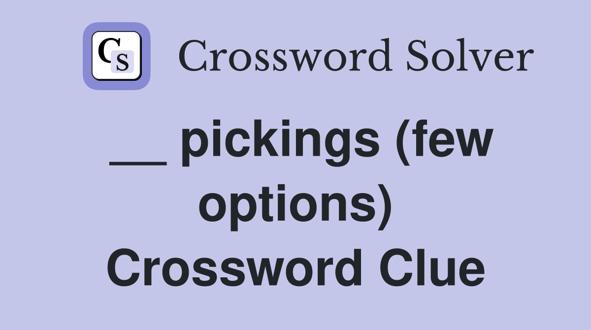 __ pickings (few options) Crossword Clue