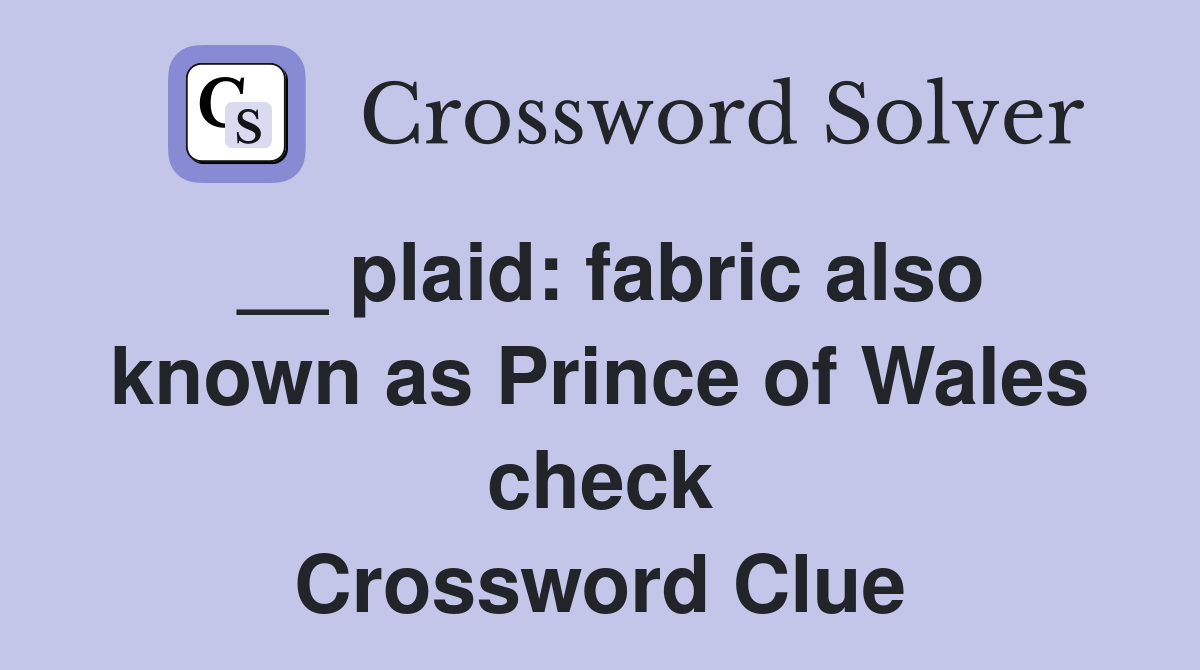 __ plaid: fabric also known as Prince of Wales check Crossword Clue