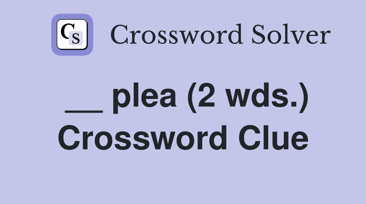 __ plea (2 wds.) Crossword Clue
