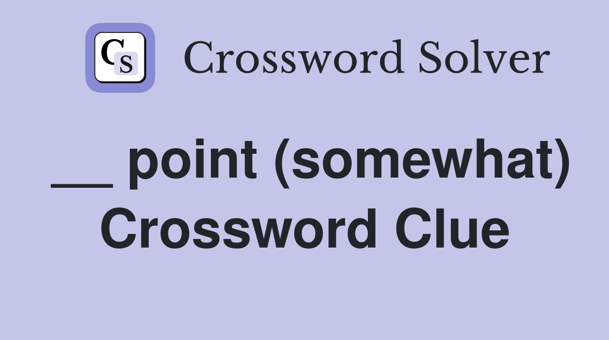 __ point (somewhat) Crossword Clue