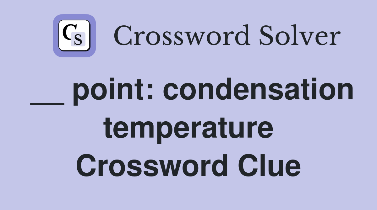 __ point: condensation temperature Crossword Clue