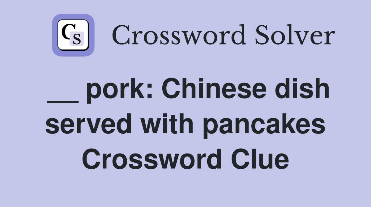 __ pork: Chinese dish served with pancakes Crossword Clue