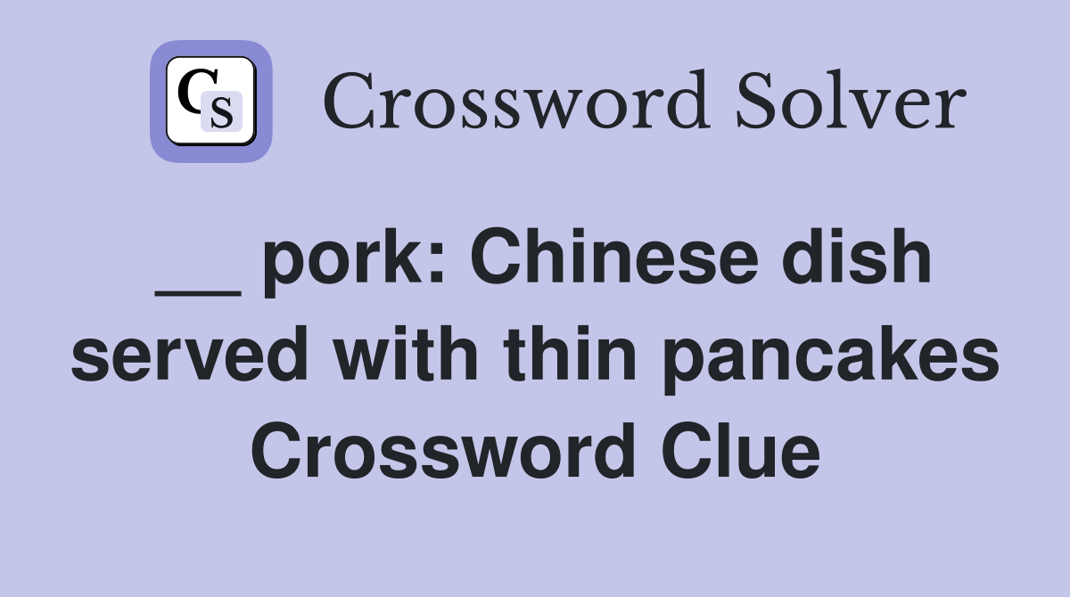 __ pork: Chinese dish served with thin pancakes Crossword Clue