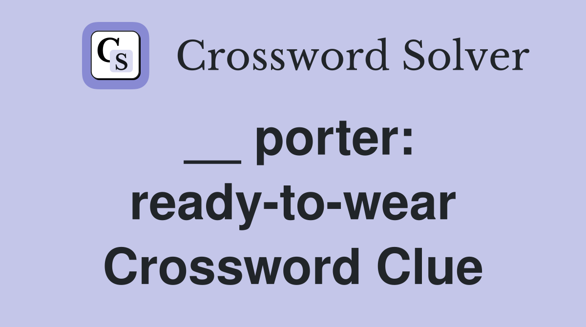 __ porter: ready-to-wear Crossword Clue