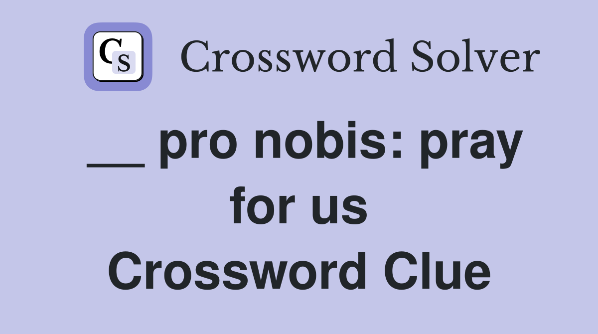 __ pro nobis: pray for us Crossword Clue