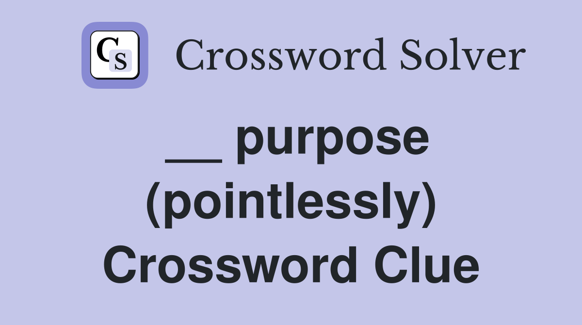 __ purpose (pointlessly) Crossword Clue