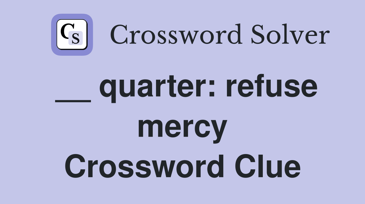__ quarter: refuse mercy Crossword Clue
