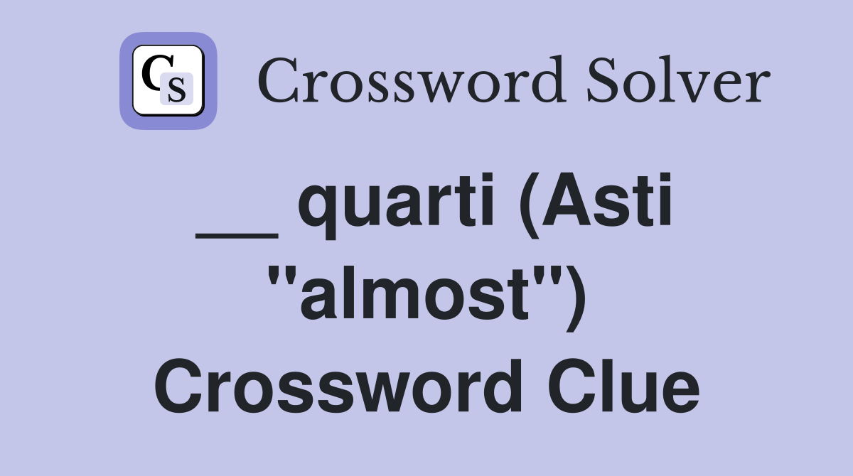 __ quarti (Asti "almost") Crossword Clue