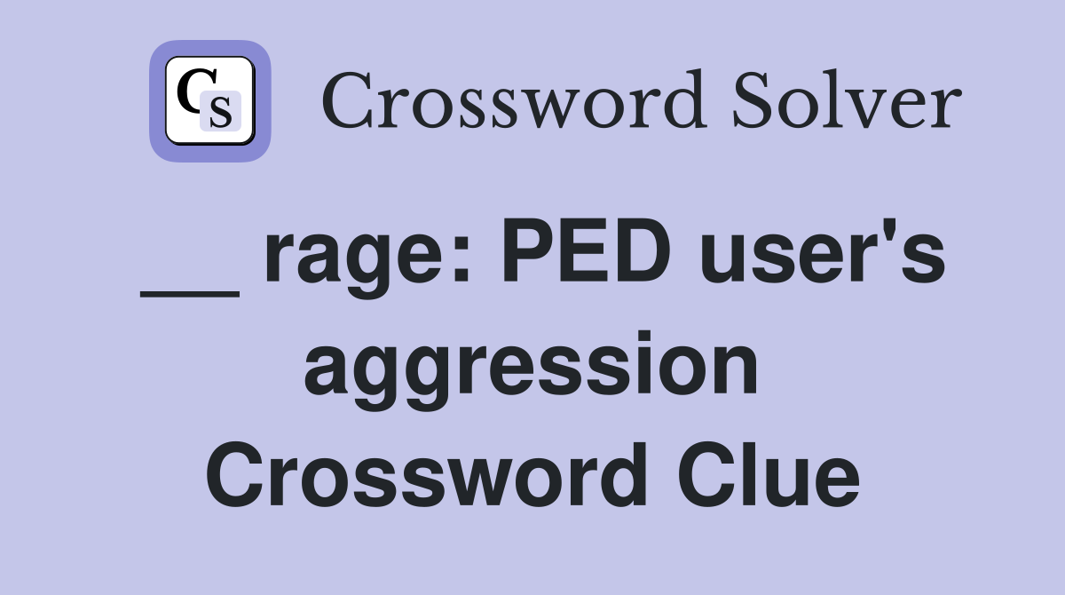 __ rage: PED user's aggression Crossword Clue